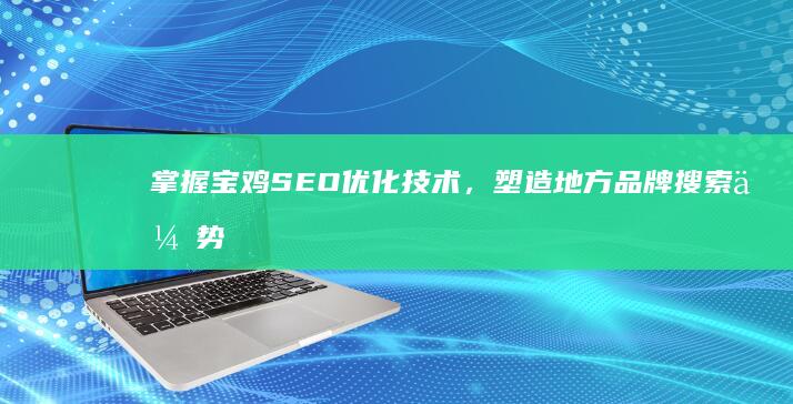 掌握宝鸡SEO优化技术，塑造地方品牌搜索优势